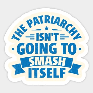 The Patriarchy Isn't Going to Smash Itself Sticker